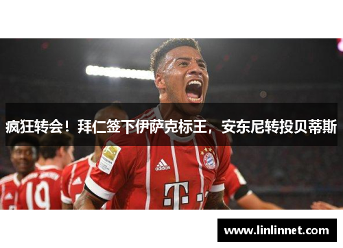 疯狂转会！拜仁签下伊萨克标王，安东尼转投贝蒂斯